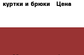 куртки и брюки › Цена ­ 10 000 - Мурманская обл., Ковдорский р-н, Ковдор г. Одежда, обувь и аксессуары » Женская одежда и обувь   . Мурманская обл.